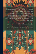 Footprints of the Red Men. Indian Geographical Names in the Valley of Hudson's River, the Valley of the Mohawk, and on the Delaware: Their Location and the Probable Meaning of Some of Them