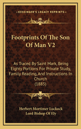 Footprints of the Son of Man V2: As Traced by Saint Mark, Being Eighty Portions for Private Study, Family Reading, and Instructions in Church (1885)