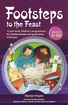 Footsteps to the Feast: 12 two-hour children's programmes for Christian festivals and special times of the year - Payne, Martyn, and Doggett, Sue