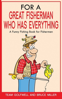 For a Great Fisherman Who Has Everything: A Funny Fishing Book for Fishermen - Miller, Bruce, and Golfwell, Team