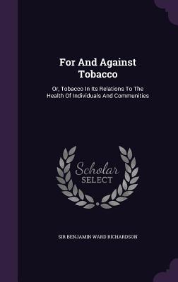 For And Against Tobacco: Or, Tobacco In Its Relations To The Health Of Individuals And Communities - Sir Benjamin Ward Richardson (Creator)