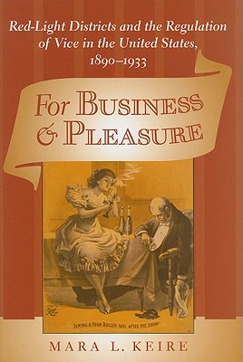 For Business and Pleasure: Red-Light Districts and the Regulation of Vice in the United States, 1890-1933 - Keire, Mara Laura