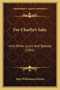 For Charlie's Sake: And Other Lyrics And Ballads (1901)