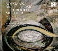 For Early Instruments: Boesmans, Bartholome, Foccroulle, Mernier - Alarius Ensemble Brssel; Alice Foccroulle (soprano); Bernard Foccroulle (organ); Ensemble Clematis; InAlto; L'Achron;...