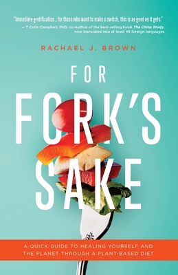 For Fork's Sake: A Quick Guide to Healing Yourself and the Planet Through a Plant-Based Diet - Brown, Rachael J