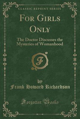 For Girls Only: The Doctor Discusses the Mysteries of Womanhood (Classic Reprint) - Richardson, Frank Howard