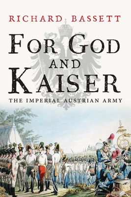 For God and Kaiser: The Imperial Austrian Army, 1619-1918 - Bassett, Richard