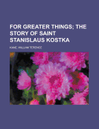 For Greater Things The Story of Saint Stanislaus Kostka