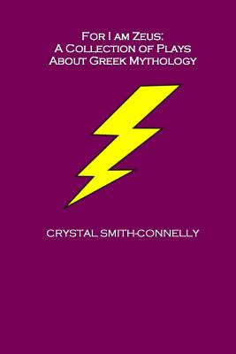 For I Am Zeus: A Collection of Plays About Greek Mythology - Smith-Connelly, Crystal