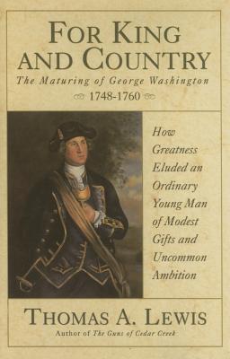 For King and Country: The Maturing of George Washington, 1748-1760 - Lewis, Thomas A