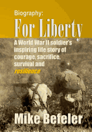 For Liberty: A World War II soldier's inspiring life story of courage, sacrifice, survival and resilience.