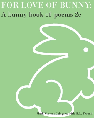 For Love of Bunny: A Bunny Book of Poems 2e - Freund, H L, and Jones, Scott Alexander (Editor), and Calogero, Mark V