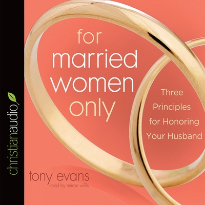 For Married Women Only: Three Principles for Honoring Your Husband - Evans, Tony, Dr., and Willis, Mirron (Read by)