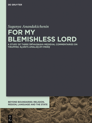 For My Blemishless Lord: A Study of Three Srivaisnava Medieval Commentaries on Tiruppan Avar's Amala Ati Pira - Anandakichenin, Suganya
