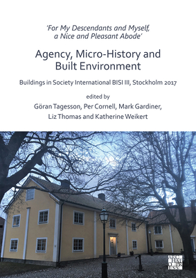 'For My Descendants and Myself, a Nice and Pleasant Abode' - Agency, Micro-history and Built Environment: Buildings in Society International BISI III, Stockholm 2017 - Tagesson, Gran (Editor), and Cornell, Per (Editor), and Gardiner, Mark (Editor)