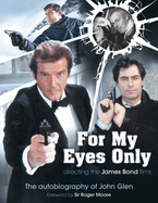 For My Eyes Only - Directing the James Bond Films: The Autobiography of John Glen