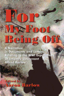 For My Foot Being Off: A Narrative in Documents and Letters Relating to the Wwi Experiences of Infantry Lieutenant Alfred Barlow