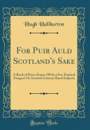 For Puir Auld Scotland's Sake: A Book of Prose Essays (With a Few Poetical Fringes) On Scottish Literary Rural Subjects (Classic Reprint)