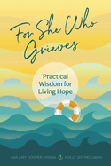 For She Who Grieves: Practical Wisdom for Living Hope