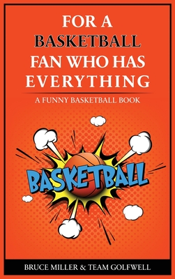 For the Basketball Player Who Has Everything: A Funny Basketball Book - Miller, Bruce, and Golfwell, Team