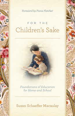 For the Children's Sake: Foundations of Education for Home and School - Macaulay, Susan Schaeffer, and Fletcher, Fiona (Foreword by)