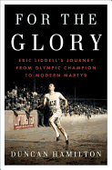 For the Glory: Eric Liddell's Journey from Olympic Champion to Modern Martyr