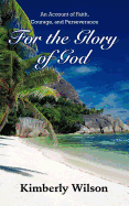 For the Glory of God: An Account of Faith, Courage, and Perseverance - Wilson, Kimberly