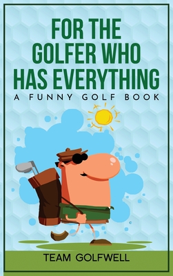 For the Golfer Who Has Everything: A Funny Golf Book - Golfwell, Team
