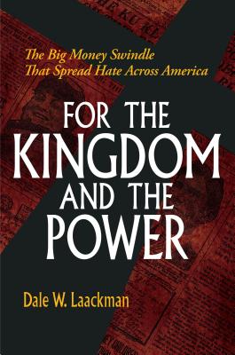 For the Kingdom and the Power: The Big Money Swindle That Spread Hate Across America - Laackman, Dale W