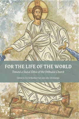 For The Life Of The World: Toward a Social Ethos of the Orthodox Church - Hart, David Bentley (Editor), and Chryssavgis, John (Editor)