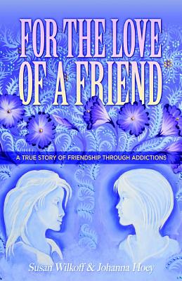 For The Love Of A Friend: A True Story of Friendship Through Addictions - Hoey, Johanna, and Bennette, Rick, and Wilkoff, Susan