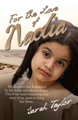 For the Love of Nadia: My Daughter Was Kidnapped by Her Father and Taken to Libya. This is My Heart-wrenching True Story of My Quest to Bring Her Home. - Taylor, Sarah