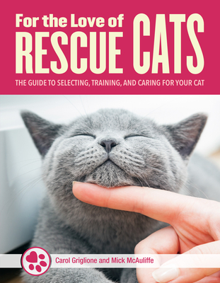 For the Love of Rescue Cats: The Complete Guide to Selecting, Training, and Caring for Your Cat - Colvin, Tom, and Griglione, Carol, and McAulife, Mick