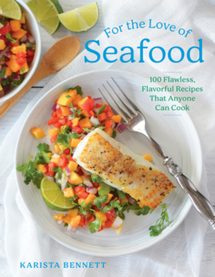 For the Love of Seafood: 100 Flawless, Flavorful Recipes That Anyone Can Cook - Bennett, Karista