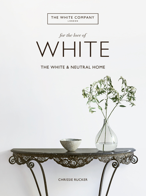 For the Love of White: The White and Neutral Home - Rucker, Chrissie