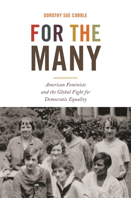 For the Many: American Feminists and the Global Fight for Democratic Equality - Cobble, Dorothy Sue