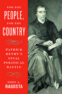 For the People, for the Country: Patrick Henry's Final Political Battle - Ragosta, John A