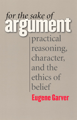 For the Sake of Argument: Practical Reasoning, Character, and the Ethics of Belief - Garver, Eugene