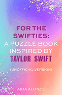 For The Swifties: A Puzzle Book Inspired by Taylor Swift (Unofficial Version): The ultimate puzzle book for Taylor Swift fans to celebrate The Eras Tour and her new album, The Tortured Poets Department