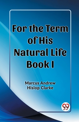 For the Term of His Natural Life Book I - Clarke, Marcus Andrew Hislop