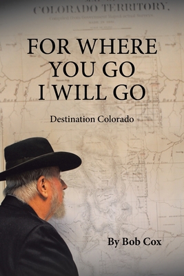 For Where You Go I Will Go: Destination Colorado - Cox, Bob