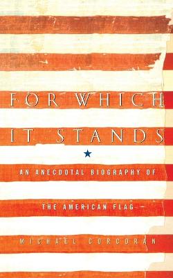 For Which It Stands: An Anecdotal Biography of the American Flag - Corcoran, Michael