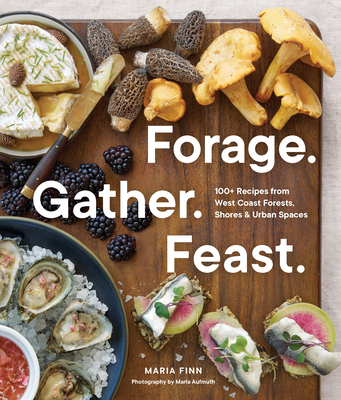 Forage. Gather. Feast.: 100+ Recipes from West Coast Forests, Shores, and Urban Spaces - Finn, Maria, and Aufmuth, Marla (Photographer)