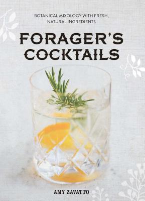Forager's Cocktails: Botanical Mixology with Fresh, Natural Ingredients - Zavatto, Amy