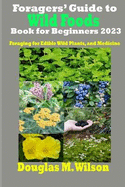 Foragers' Guide to Wild Foods Book for Beginners 2023: Foraging for Edible Wild Plants, and Medicine