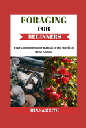 Foraging for Beginners: Y ur Comprehensive Manual to th  World  f W ld Ed bl