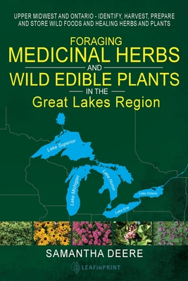 Foraging Medicinal Herbs and Wild Edible Plants in the Great Lakes Region: Upper Midwest and Ontario - Identify, Harvest, Prepare and Store Wild Foods and Healing Herbs and Plants - Deere, Samantha, and LLC, Leafinprint