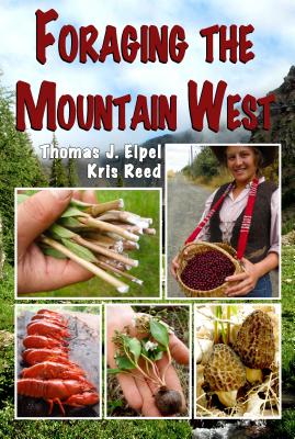 Foraging the Mountain West: Gourmet Edible Plants, Mushrooms, and Meat - Elpel, Thomas J, and Reed, Kris