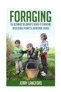 Foraging: The Ultimate Beginner's Guide to Foraging Wild Edible Plants & Medicinal Herbs