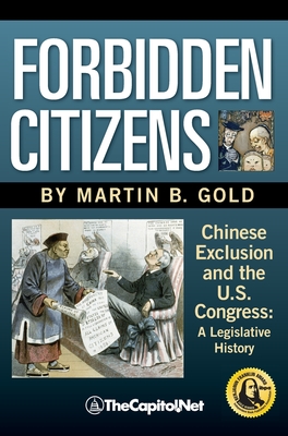 Forbidden Citizens: Chinese Exclusion and the U.S. Congress: A Legislative History - Gold, Martin B.